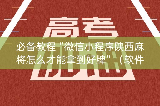 必备教程“微信小程序陕西麻将怎么才能拿到好牌”（软件出售)