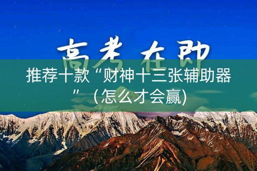 推荐十款“财神十三张辅助器”（怎么才会赢)