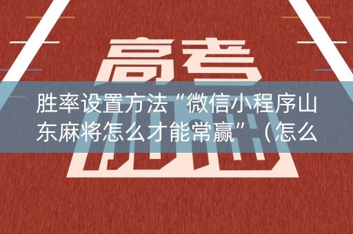 胜率设置方法“微信小程序山东麻将怎么才能常赢”（怎么提高胜率)