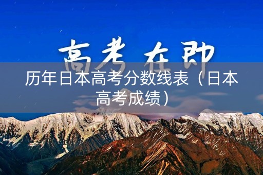 历年日本高考分数线表（日本高考成绩）