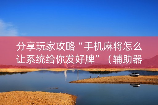 分享玩家攻略“手机麻将怎么让系统给你发好牌”（辅助器插件)