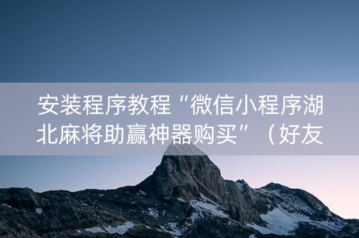 安装程序教程“微信小程序湖北麻将助赢神器购买”（好友房怎么才能赢)