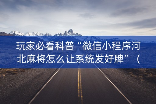 玩家必看科普“微信小程序河北麻将怎么让系统发好牌”（怎么让系统给你发好牌)