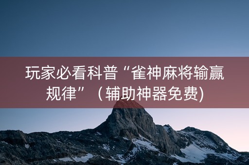 玩家必看科普“雀神麻将输赢规律”（辅助神器免费)
