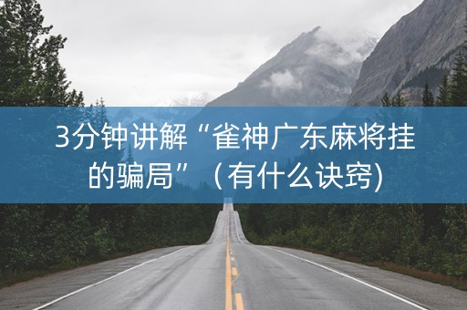 3分钟讲解“雀神广东麻将挂的骗局”（有什么诀窍)