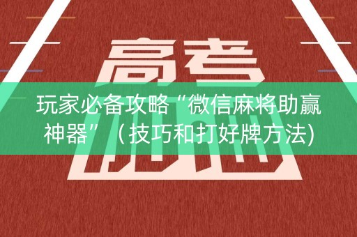 玩家必备攻略“微信麻将助赢神器”（技巧和打好牌方法)
