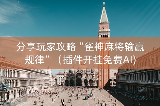 分享玩家攻略“雀神麻将输赢规律”（插件开挂免费AI)