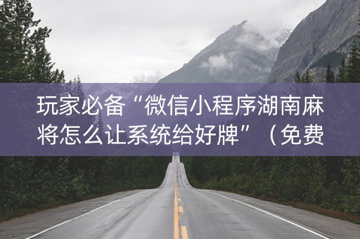 玩家必备“微信小程序湖南麻将怎么让系统给好牌”（免费辅助)