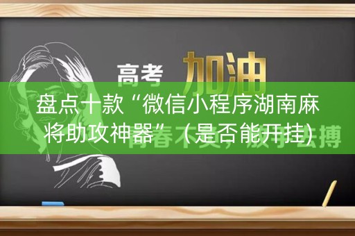 盘点十款“微信小程序湖南麻将助攻神器”（是否能开挂)