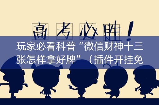 玩家必看科普“微信财神十三张怎样拿好牌”（插件开挂免费AI)