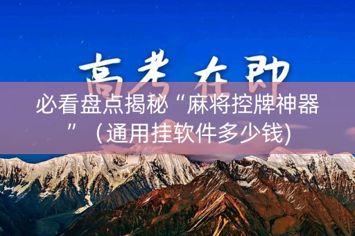必看盘点揭秘“麻将控牌神器”（通用挂软件多少钱)