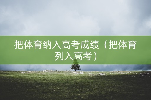 详细阅读:把体育纳入高考成绩(把体育列入高考) 把体育纳入高考成绩(把体育列入高考)
