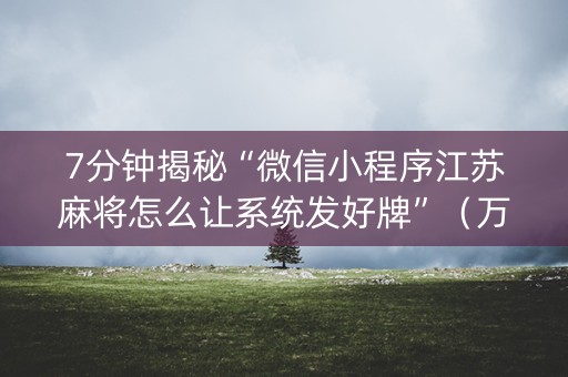 7分钟揭秘“微信小程序江苏麻将怎么让系统发好牌”（万能开挂神器)