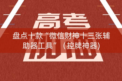 盘点十款“微信财神十三张辅助器工具”（控牌神器)