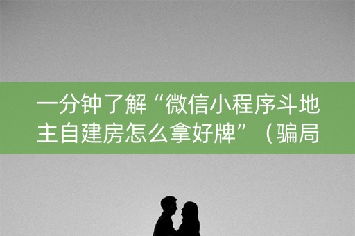一分钟了解“微信小程序斗地主自建房怎么拿好牌”（骗局大揭秘)