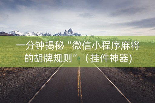 一分钟揭秘“微信小程序麻将的胡牌规则”（挂件神器)