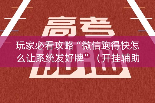 玩家必看攻略“微信跑得快怎么让系统发好牌”（开挂辅助插件)