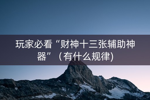 玩家必看“财神十三张辅助神器”（有什么规律)