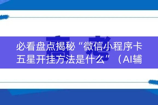 必看盘点揭秘“微信小程序卡五星开挂方法是什么”（AI辅助胡牌规则)