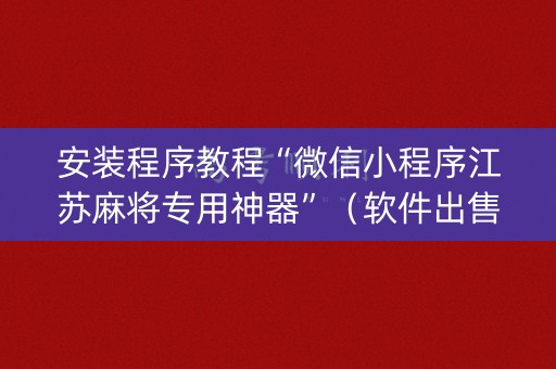 安装程序教程“微信小程序江苏麻将专用神器”（软件出售)