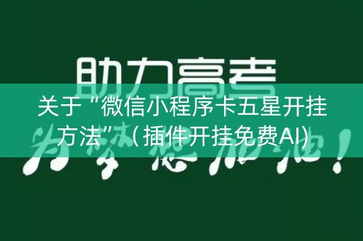 关于“微信小程序卡五星开挂方法”（插件开挂免费AI)