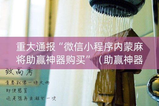 重大通报“微信小程序内蒙麻将助赢神器购买”（助赢神器购买)