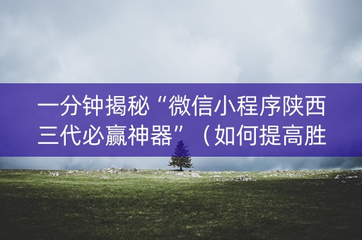 一分钟揭秘“微信小程序陕西三代必赢神器”（如何提高胜率)
