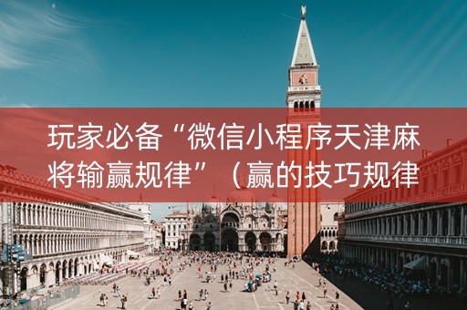 玩家必备“微信小程序天津麻将输赢规律”（赢的技巧规律)