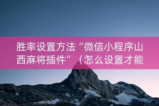 胜率设置方法“微信小程序山西麻将插件”（怎么设置才能赢)