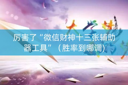 厉害了“微信财神十三张辅助器工具”（胜率到哪调)