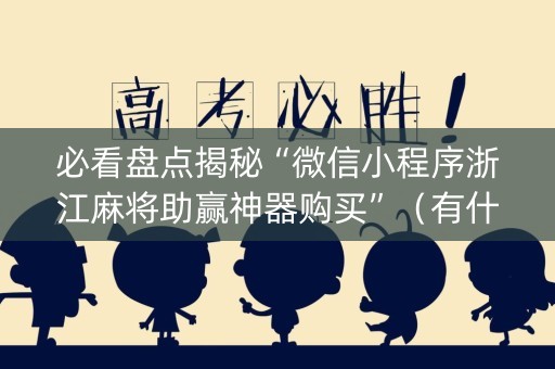 必看盘点揭秘“微信小程序浙江麻将助赢神器购买”（有什么规律)