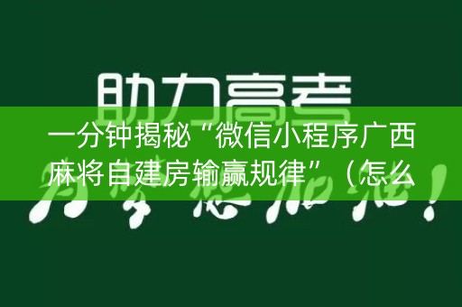 一分钟揭秘“微信小程序广西麻将自建房输赢规律”（怎么调胜率)