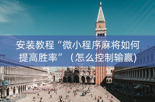 安装教程“微小程序麻将如何提高胜率”（怎么控制输赢)