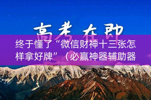终于懂了“微信财神十三张怎样拿好牌”（必赢神器辅助器)
