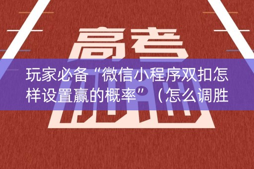 玩家必备“微信小程序双扣怎样设置赢的概率”（怎么调胜率)