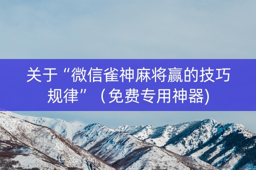 关于“微信雀神麻将赢的技巧规律”（免费专用神器)