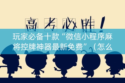 玩家必备十款“微信小程序麻将控牌神器最新免费”（怎么才会赢)