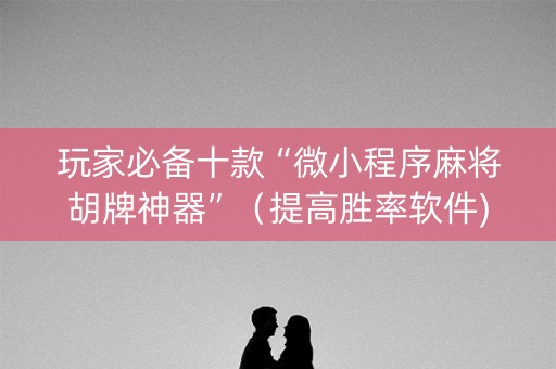 玩家必备十款“微小程序麻将胡牌神器”（提高胜率软件)
