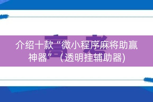 介绍十款“微小程序麻将助赢神器”（透明挂辅助器)