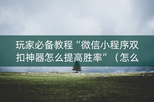 玩家必备教程“微信小程序双扣神器怎么提高胜率”（怎么控制输赢)