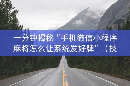 一分钟揭秘“手机微信小程序麻将怎么让系统发好牌”（技巧和打好牌方法)