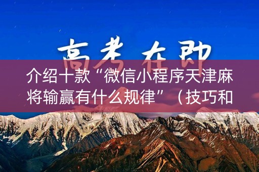 介绍十款“微信小程序天津麻将输赢有什么规律”（技巧和打好牌方法)