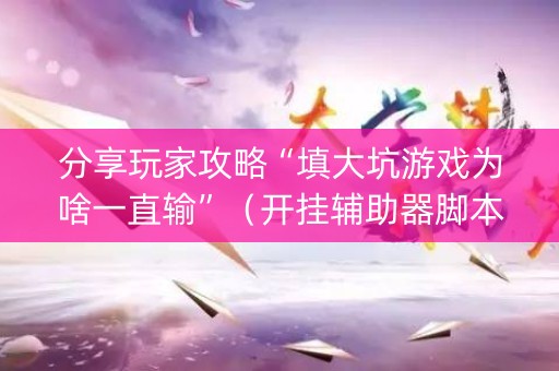 分享玩家攻略“填大坑游戏为啥一直输”（开挂辅助器脚本)