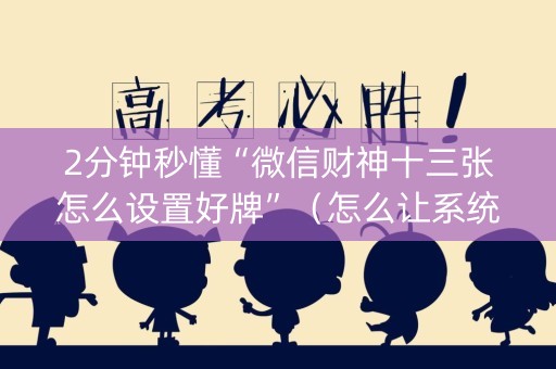 2分钟秒懂“微信财神十三张怎么设置好牌”（怎么让系统给自己好牌)