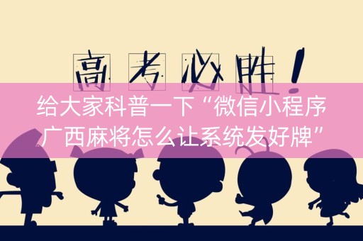 给大家科普一下“微信小程序广西麻将怎么让系统发好牌”（开挂辅助器脚本)