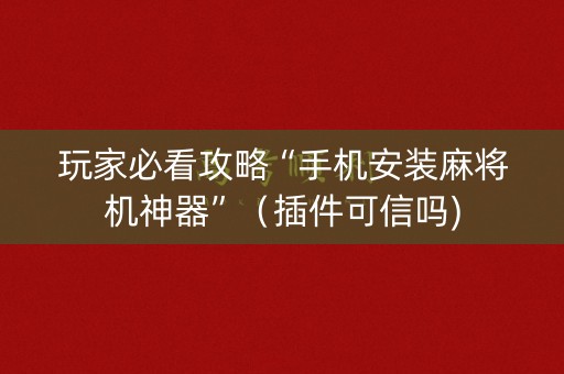 玩家必看攻略“手机安装麻将机神器”（插件可信吗)