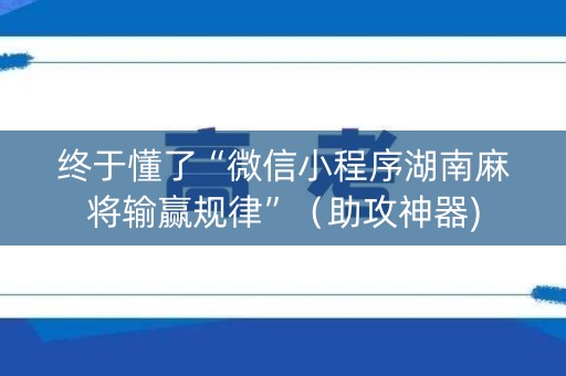 终于懂了“微信小程序湖南麻将输赢规律”（助攻神器)