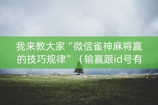 我来教大家“微信雀神麻将赢的技巧规律”（输赢跟id号有关系吗)