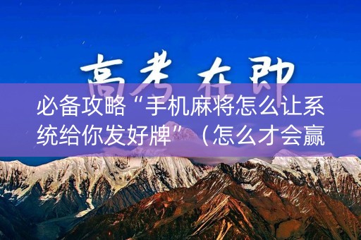 必备攻略“手机麻将怎么让系统给你发好牌”（怎么才会赢)