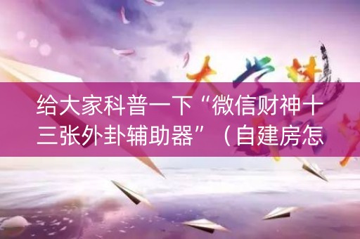 给大家科普一下“微信财神十三张外卦辅助器”（自建房怎么赢)